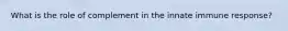 What is the role of complement in the innate immune response?