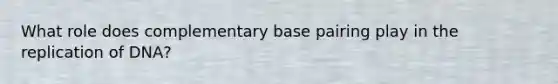 What role does complementary base pairing play in the replication of DNA?