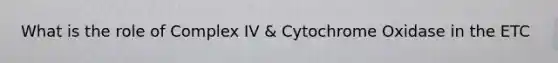 What is the role of Complex IV & Cytochrome Oxidase in the ETC