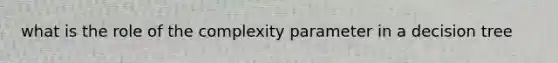 what is the role of the complexity parameter in a decision tree