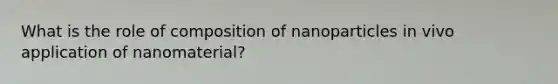 What is the role of composition of nanoparticles in vivo application of nanomaterial?