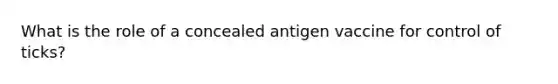 What is the role of a concealed antigen vaccine for control of ticks?