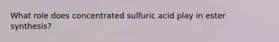 What role does concentrated sulfuric acid play in ester synthesis?