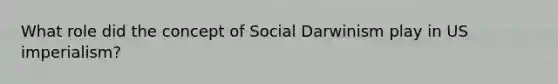 What role did the concept of Social Darwinism play in US imperialism?