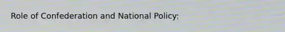 Role of Confederation and National Policy: