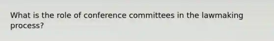 What is the role of conference committees in the lawmaking process?