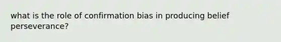 what is the role of confirmation bias in producing belief perseverance?