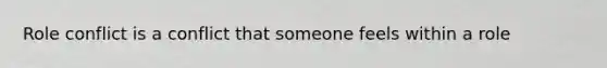 Role conflict is a conflict that someone feels within a role