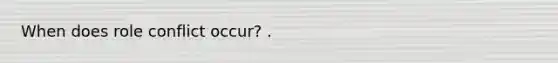 When does role conflict occur? .