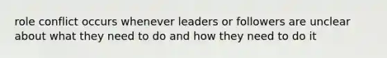 role conflict occurs whenever leaders or followers are unclear about what they need to do and how they need to do it