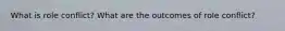 What is role conflict? What are the outcomes of role conflict?