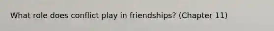 What role does conflict play in friendships? (Chapter 11)