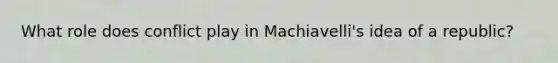 What role does conflict play in Machiavelli's idea of a republic?