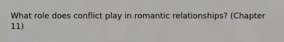 What role does conflict play in romantic relationships? (Chapter 11)