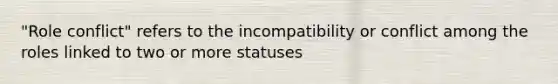 "Role conflict" refers to the incompatibility or conflict among the roles linked to two or more statuses