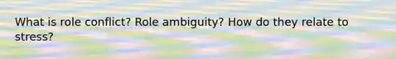 What is role conflict? Role ambiguity? How do they relate to stress?