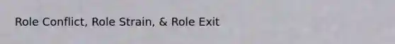 Role Conflict, Role Strain, & Role Exit