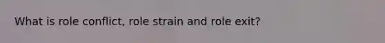 What is role conflict, role strain and role exit?