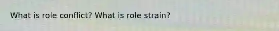 What is role conflict? What is role strain?