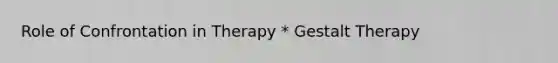 Role of Confrontation in Therapy * Gestalt Therapy