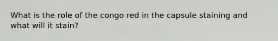 What is the role of the congo red in the capsule staining and what will it stain?