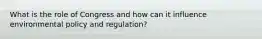 What is the role of Congress and how can it influence environmental policy and regulation?