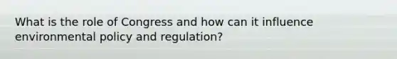 What is the role of Congress and how can it influence environmental policy and regulation?