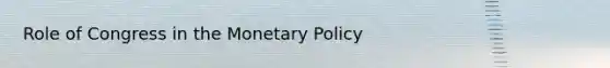 Role of Congress in the <a href='https://www.questionai.com/knowledge/kEE0G7Llsx-monetary-policy' class='anchor-knowledge'>monetary policy</a>