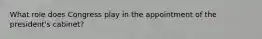 What role does Congress play in the appointment of the president's cabinet?​
