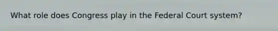 What role does Congress play in the Federal Court system?