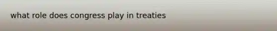 what role does congress play in treaties