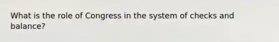 What is the role of Congress in the system of checks and balance?