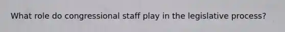 What role do congressional staff play in the legislative process?