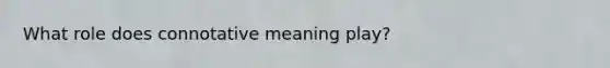 What role does connotative meaning play?