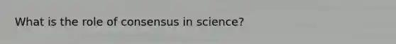 What is the role of consensus in science?