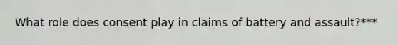 What role does consent play in claims of battery and assault?***