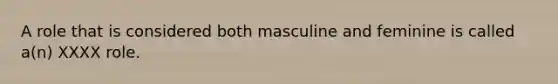 A role that is considered both masculine and feminine is called a(n) XXXX role.