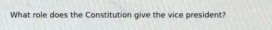 What role does the Constitution give the vice president?