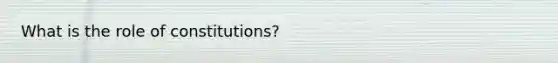 What is the role of constitutions?