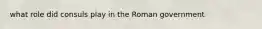 what role did consuls play in the Roman government