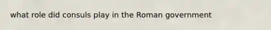 what role did consuls play in the Roman government