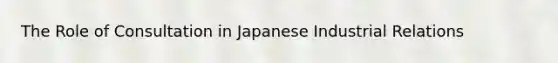 The Role of Consultation in Japanese Industrial Relations