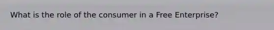 What is the role of the consumer in a Free Enterprise?