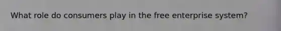 What role do consumers play in the free enterprise system?