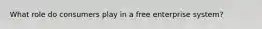 What role do consumers play in a free enterprise system?