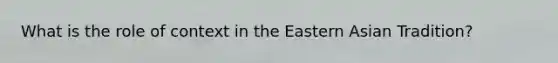 What is the role of context in the Eastern Asian Tradition?