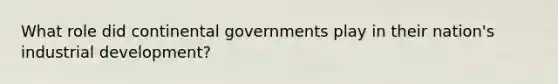 What role did continental governments play in their nation's industrial development?