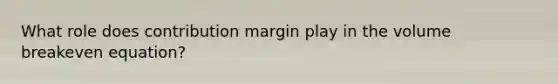 What role does contribution margin play in the volume breakeven equation?