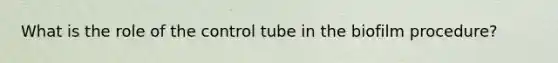 What is the role of the control tube in the biofilm procedure?