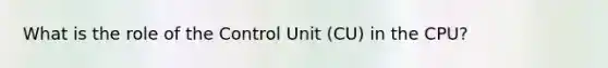 What is the role of the Control Unit (CU) in the CPU?